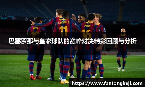 巴塞罗那与皇家球队的巅峰对决精彩回顾与分析