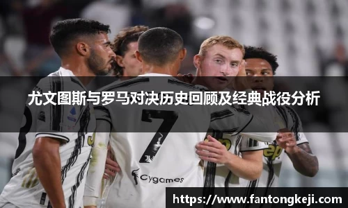 尤文图斯与罗马对决历史回顾及经典战役分析