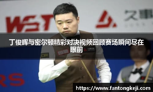 丁俊晖与密尔顿精彩对决视频回顾赛场瞬间尽在眼前