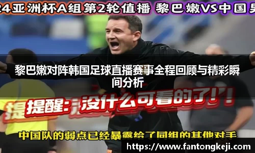 黎巴嫩对阵韩国足球直播赛事全程回顾与精彩瞬间分析