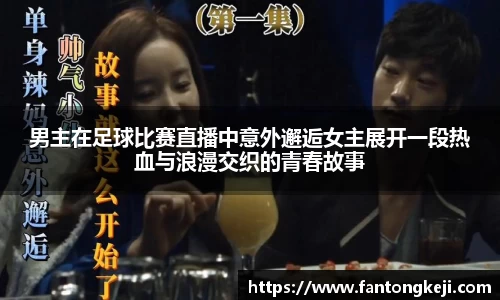 男主在足球比赛直播中意外邂逅女主展开一段热血与浪漫交织的青春故事